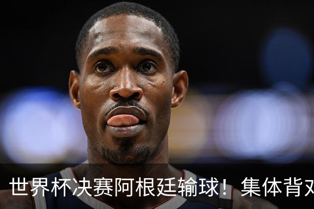 世界杯决赛阿根廷输球！集体背对领奖台，遭名宿痛批毫无风度！