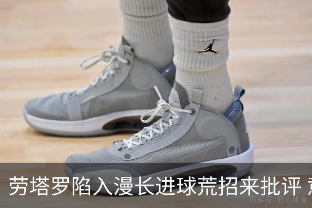 劳塔罗陷入漫长进球荒招来批评 意媒批他表现太差