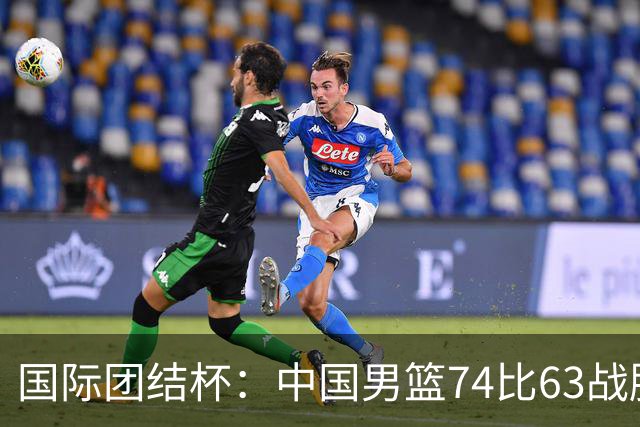 国际团结杯：中国男篮74比63战胜格鲁吉亚男篮
