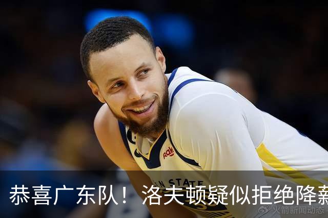 恭喜广东队！洛夫顿疑似拒绝降薪续约上海，朱芳雨有望出手截胡？