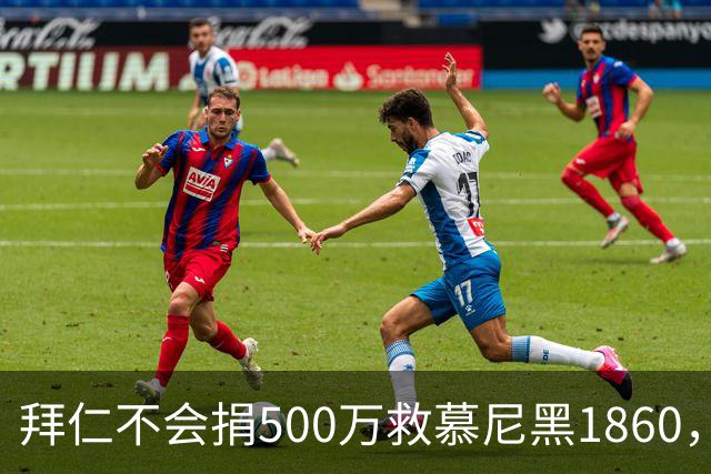 拜仁不会捐500万救慕尼黑1860，德雷森：转账的机会并不大