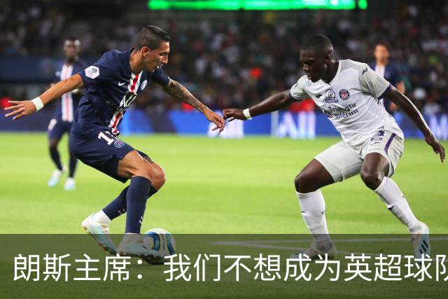 朗斯主席：我们不想成为英超球队的卫星队，法甲应有更远大目标