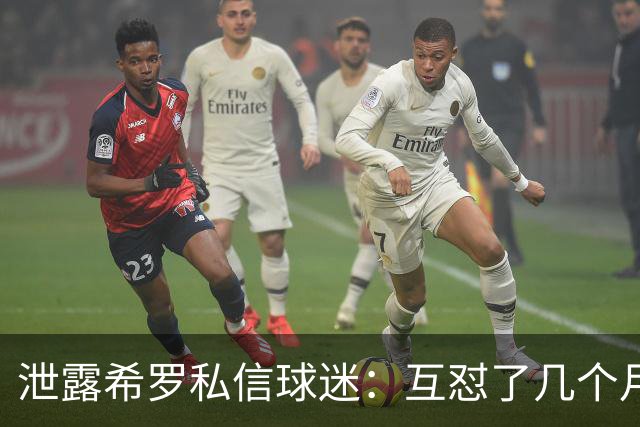 泄露希罗私信球迷：互怼了几个月 他打得差我骂他 他打得好他骂我