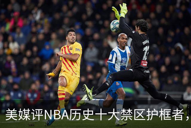 美媒评NBA历史十大禁区护框者，霍华德上榜，邓肯仅第8，1人力压拉塞尔