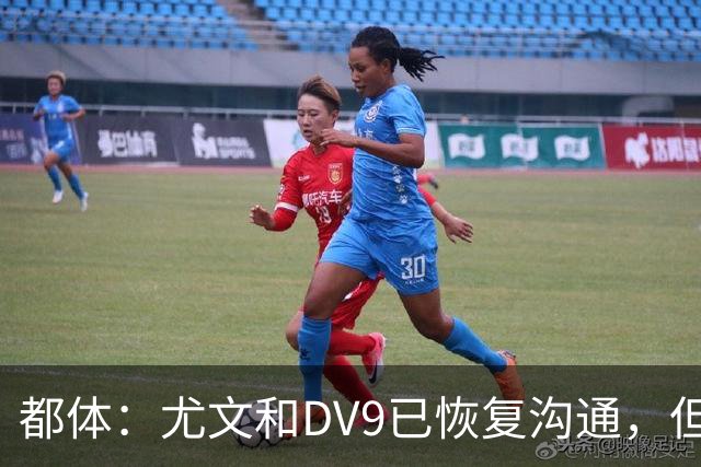 都体：尤文和DV9已恢复沟通，但希望他能做出更大的牺牲