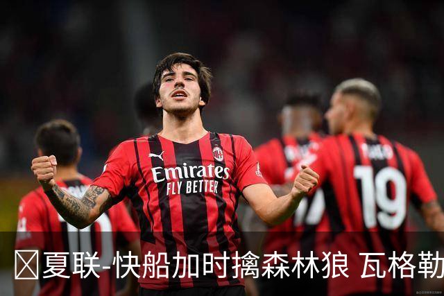 🏀夏联-快船加时擒森林狼 瓦格勒26分 佩杜拉24分 奥米尔20+14