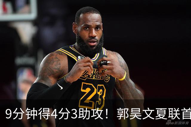 9分钟得4分3助攻！郭昊文夏联首秀打得很松弛