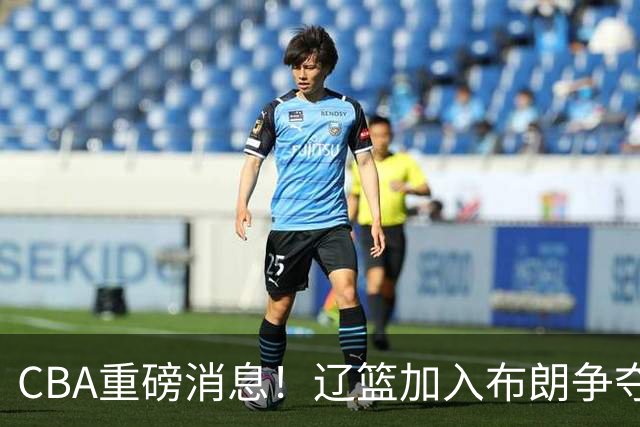 CBA重磅消息！辽篮加入布朗争夺战，浙江签下单场17助攻天才控卫，青岛男篮拒绝交易核心外援，胡金秋继续留守浙江广厦