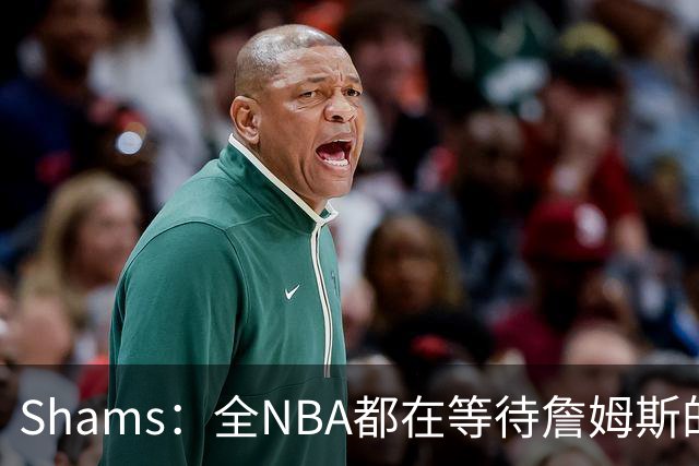Shams：全NBA都在等待詹姆斯的选择，但他仍未做出决定